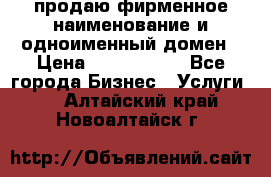 продаю фирменное наименование и одноименный домен › Цена ­ 3 000 000 - Все города Бизнес » Услуги   . Алтайский край,Новоалтайск г.